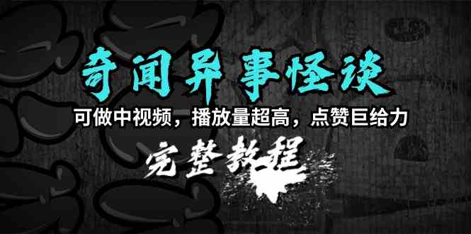 （9363期）奇闻异事怪谈完整教程，可做中视频，播放量超高，点赞巨给力（教程+素材）