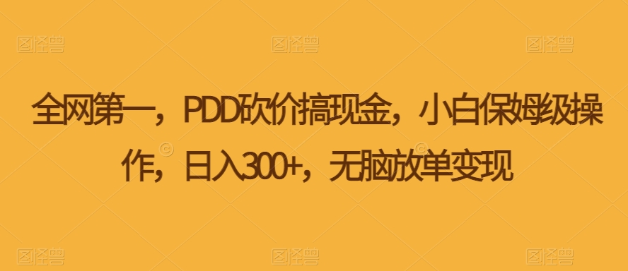 PDD砍价搞现金，小白保姆级操作，日入300+，无脑放单变现