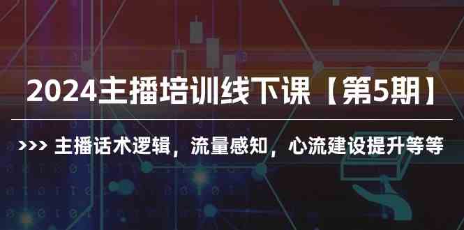 （10161期）2024主播培训线下课【第5期】主播话术逻辑，流量感知，心流建设提升等等