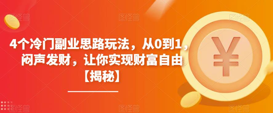 4个冷门副业思路玩法，从0到1，闷声发财，让你实现财富自由【揭秘】