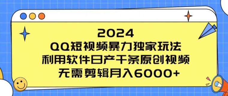 2024 QQ短视频暴力独家玩法，利用软件日产千条原创视频，无需剪辑月入6000+