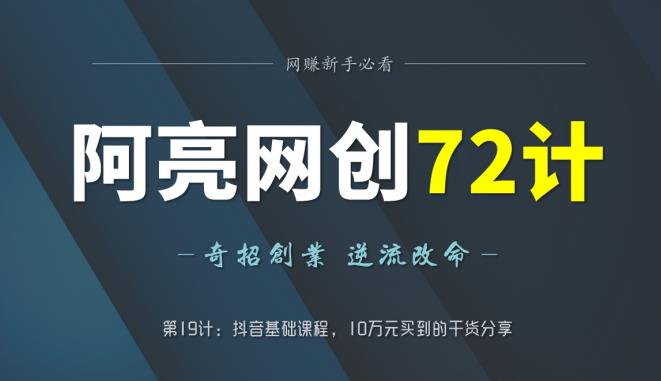 阿亮网创72计第19计：抖音基础课程，10万元买到的干货分享