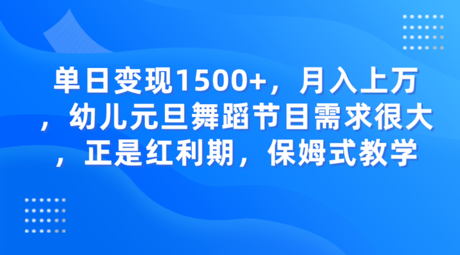 单日变现1500+，月入上万，幼儿元旦舞蹈节目需求很大，正是红利期，保姆式教学