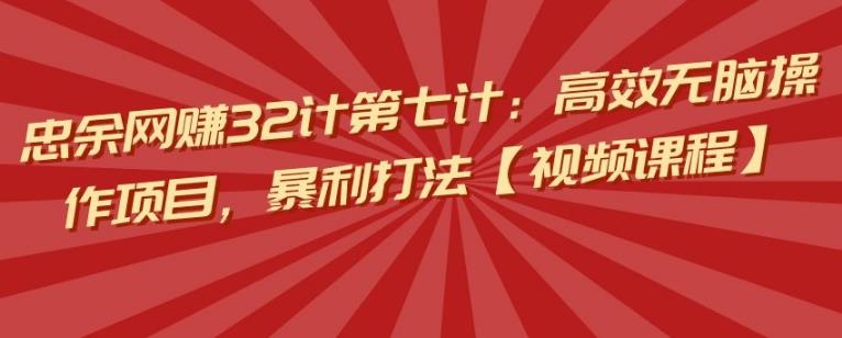 忠余网赚32计第七计：高效无脑操作项目，暴利打法【视频课程】