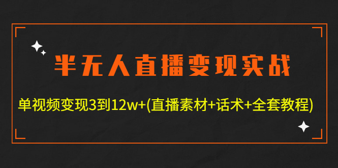 （4559期）半无人直播变现实战(12.18号更新) 单视频变现3到12w+(全套素材+话术+教程)