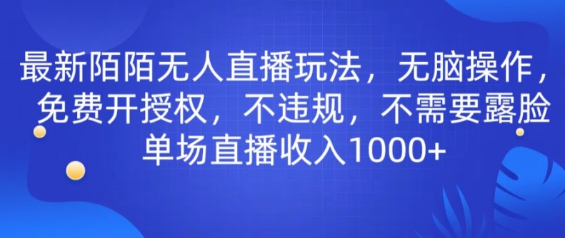 最新陌陌无人直播玩法，无脑操作，免费开授权，不违规，不需要露脸也能单场直播收入1000+