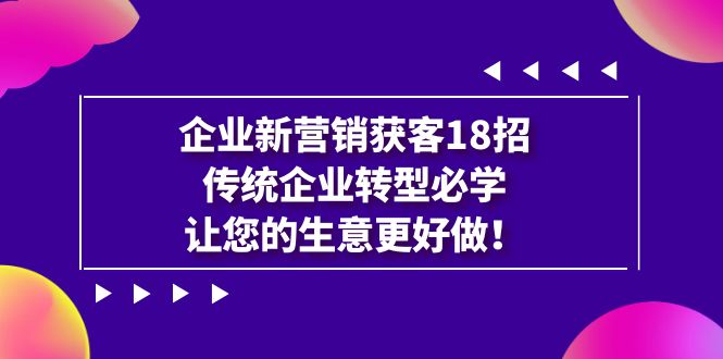 （7185期）企业·新营销·获客18招，传统企业·转型必学，让您的生意更好做