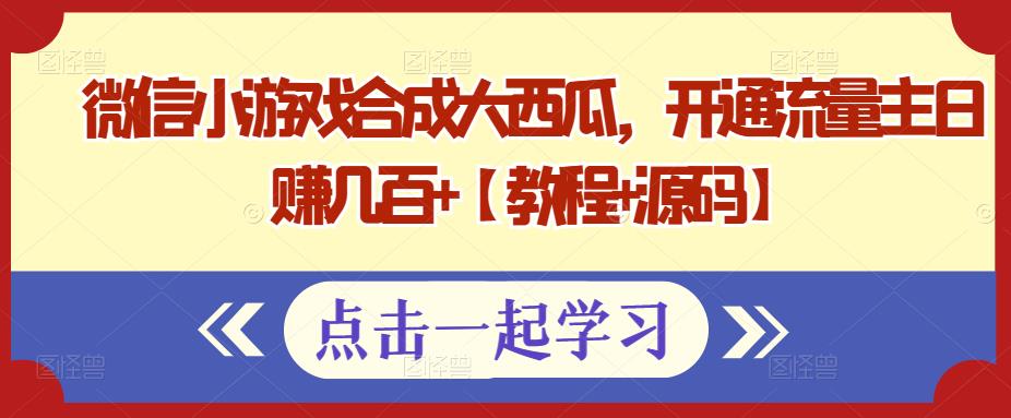 微信小游戏合成大西瓜，开通流量主日赚几百+【教程+源码】