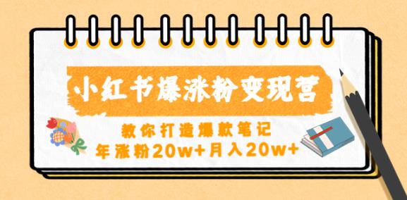 小红书爆涨粉变现营，教你打造爆款笔记，年涨粉20w+月入20w