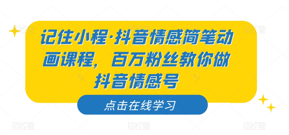 记住小程·抖音情感简笔动画课程，百万粉丝教你做抖音情感号