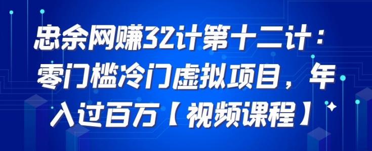 忠余网赚32计第十二计：零门槛冷门虚拟项目，年入过百万【视频课程】