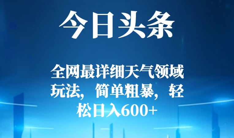 今日头条全网最详细天气领域玩法，简单粗暴，轻松日入600+