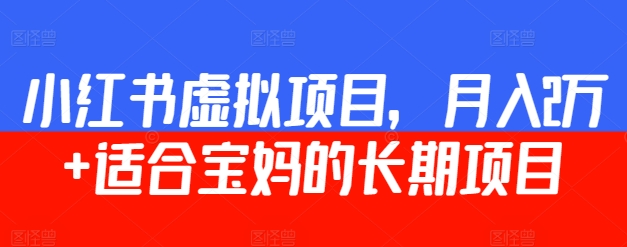 小红书虚拟项目，月入2万+  适合宝妈的长期项目