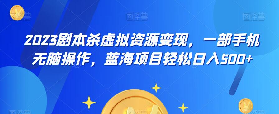 云逸·2023剧本杀虚拟资源变现，一部手机无脑操作，蓝海项目轻松日入500+