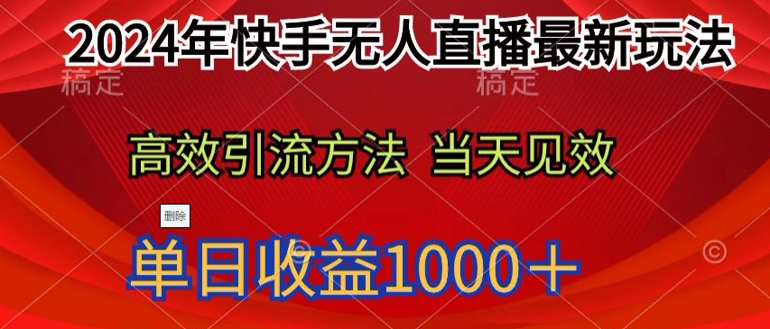 2024年快手无人直播最新玩法，高效引流方法当天见效，单日收益1000十