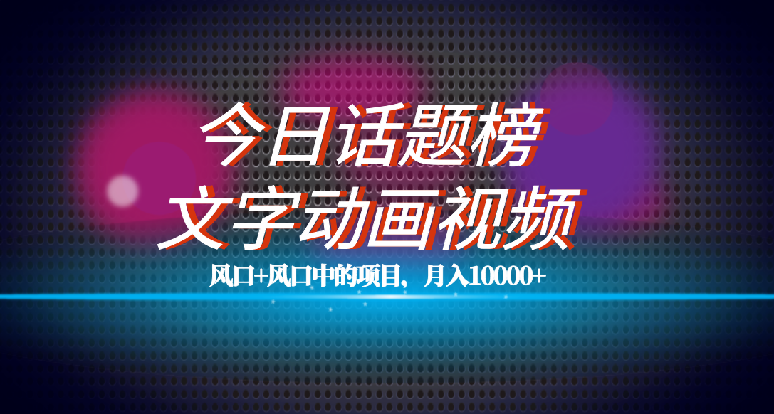 （7509期）全网首发文字动画视频+今日话题2.0项目教程，平台扶持流量，月入五位数