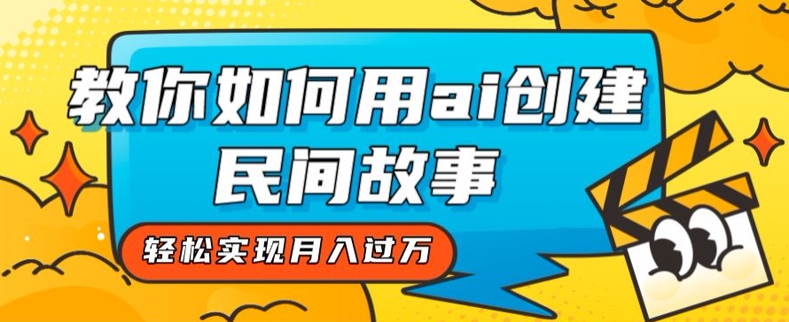 全新思路，教你如何用ai创建民间故事，轻松实现月入过万【揭秘】