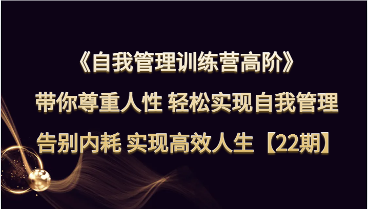 自我管理训练营高阶 带你尊重人性 轻松实现自我管理 告别内耗 实现高效人生【22期】