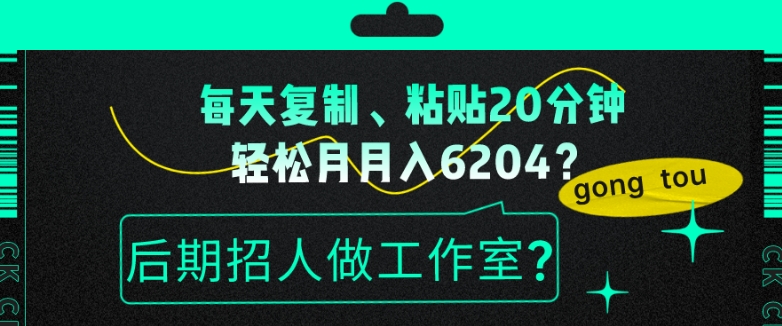 每天复制、粘贴20分钟，轻松月入6204？后期招人做工作室？