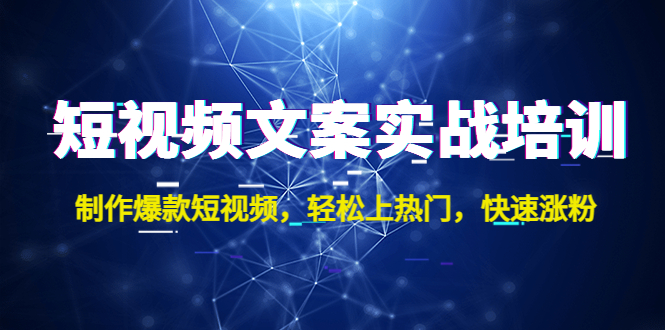 （4670期）短视频文案实战培训：制作爆款短视频，轻松上热门，快速涨粉！