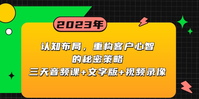 认知布局，重构客户心智的秘密策略，三天音频课+文字版+视频录像