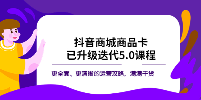 （5806期）抖音商城商品卡·已升级迭代5.0课程：更全面、更清晰的运营攻略，满满干货