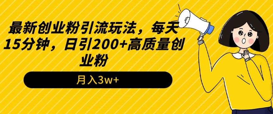 最新创业粉引流玩法，每天15分钟，日引200+高质量创业粉