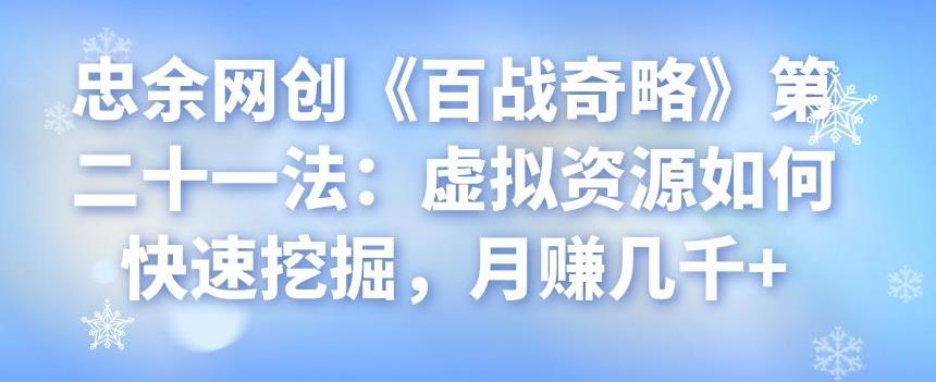 忠余网创《百战奇略》第二十一法：虚拟资源如何快速挖掘，月赚几千+