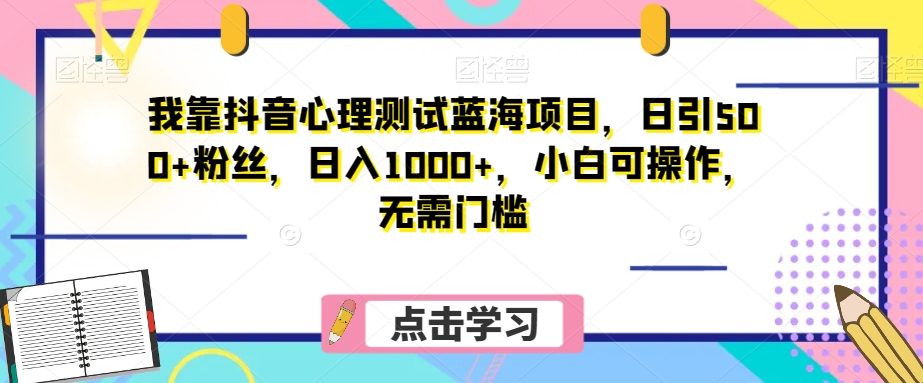 我靠抖音心理测试蓝海项目，日引500+粉丝，日入1000+，小白可操作，无需门槛（附3G素材）