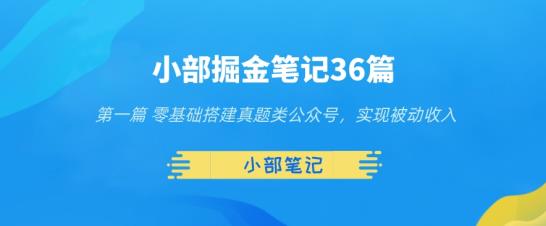 小部掘金笔记36篇第一篇零基础搭建真题类公众号，实现被动收入