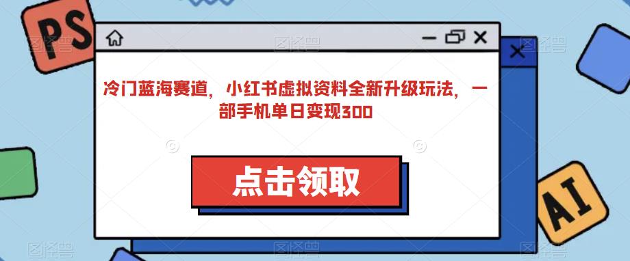 冷门蓝海赛道，小红书虚拟资料全新升级玩法，一部手机单日变现300