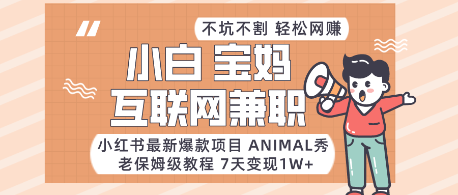 适合小白、宝妈、上班族、大学生互联网兼职，小红书最新爆款项目 Animal秀，月入1W…