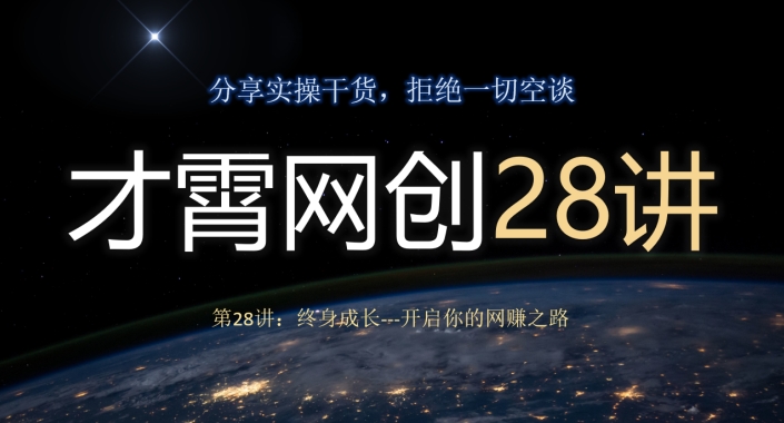 才霄网创28讲第28讲：终身成长-开启你的网赚之路