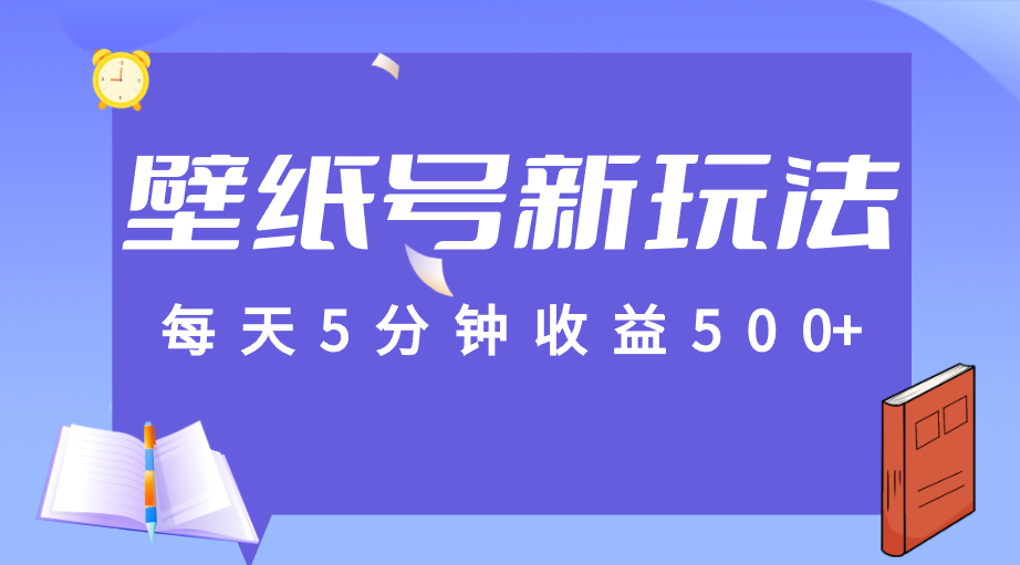 每天5分钟收益500+，壁纸号新玩法，篇篇流量1w+【保姆教学】