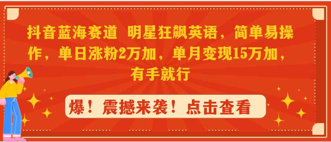 （9115期）抖音蓝海赛道，明星狂飙英语，简单易操作，单日涨粉2万加，单月变现1