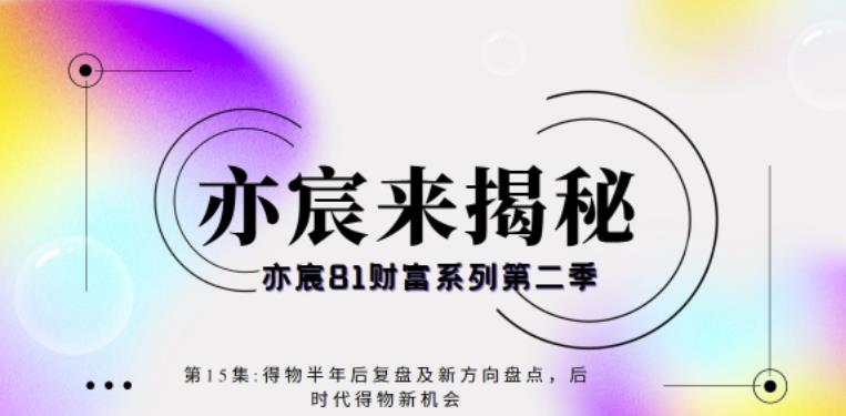 亦宸财富81系列第2季第15集：得物半年后复盘及新方向盘点，后时代得物新机会