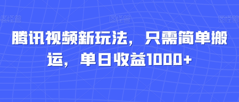 腾讯视频新玩法，只需简单搬运，单日收益1000+