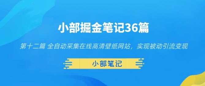 小部掘金笔记36篇第十二篇全自动采集在线高清壁纸网站，实现被动引流变现