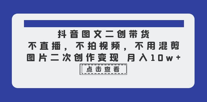 （6471期）抖音图文二创带货，不直播，不拍视频，不用混剪，图片二次创作变现 月入10w