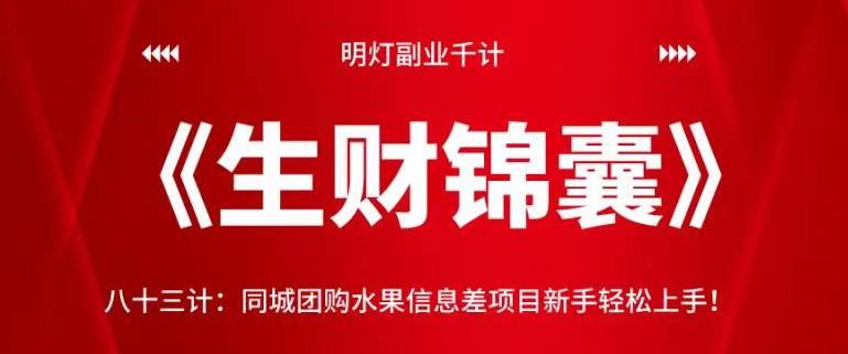 明灯副业千计—《生财锦囊》83计：同城团购水果信息差项目新手轻松上手！【视频课程】