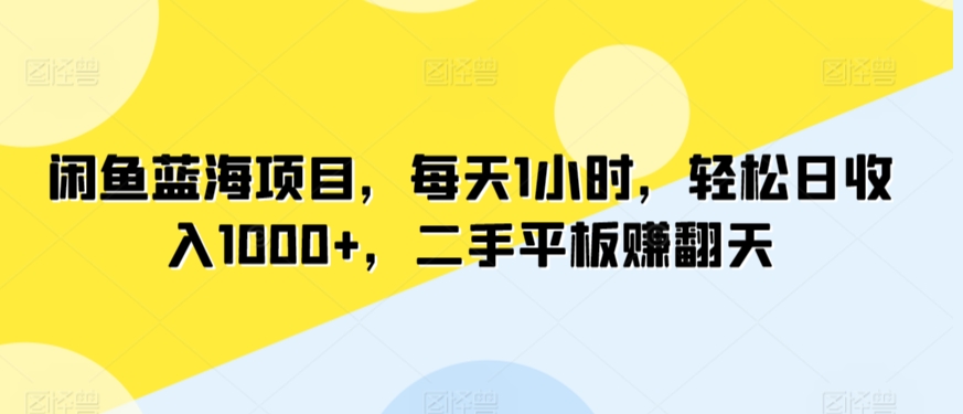 闲鱼蓝海项目，每天1小时，轻松日收入1000+，二手平板赚翻天