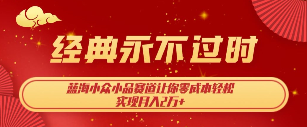 经典永不过时，蓝海小众小品赛道，让你零成本轻松实现月入2万+