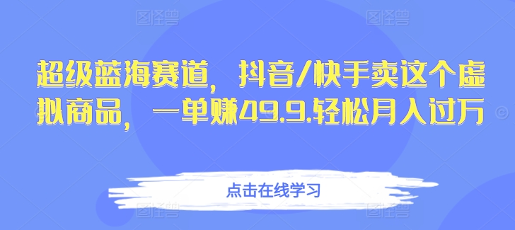 超级蓝海赛道，抖音/快手卖这个虚拟商品，一单赚49.9.轻松月入过万