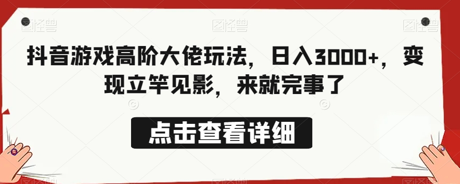 抖音游戏高阶大佬玩法，日入3000+，变现立竿见影，来就完事了