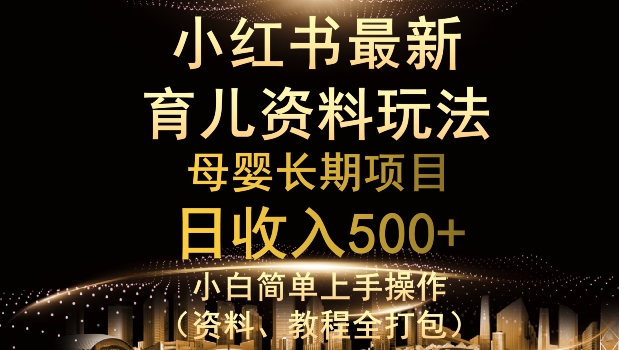 独特小红书母婴资料玩法，详细操作+变现逻辑，轻松日入500+