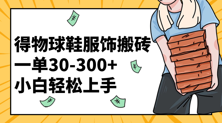 （8319期）得物球鞋服饰搬砖一单30-300+ 小白轻松上手