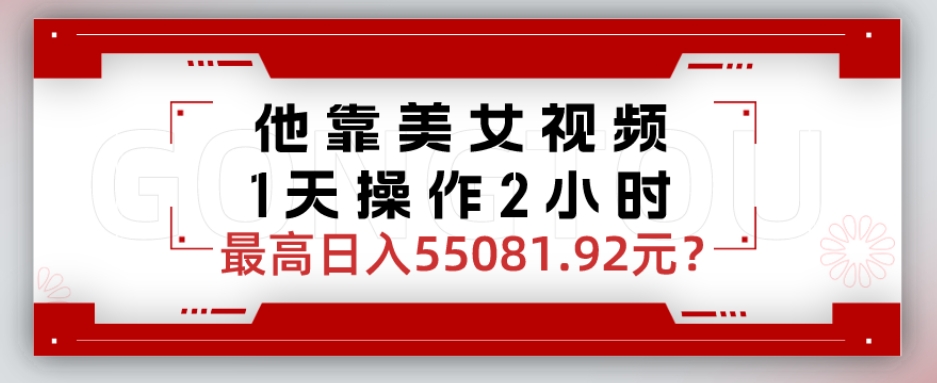 他靠美女视频，1天操作2小时，最高日入55081.92元？