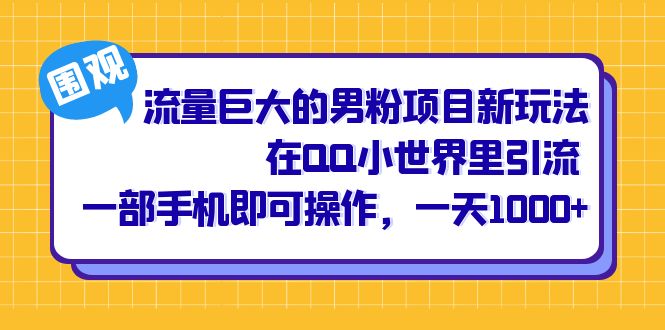 （6845期）流量巨大的男粉项目新玩法，在QQ小世界里引流 一部手机即可操作，一天1000+