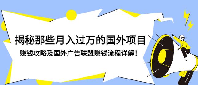 揭秘那些月入过万的国外项目，赚钱攻略及国外广告联盟赚钱流程详解！