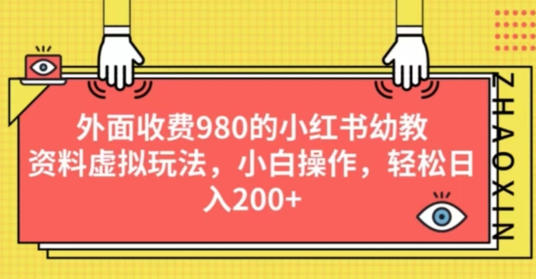 外面收费980的小红书幼教资料虚拟玩法，小白操作，轻松日入200+